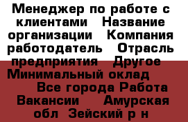 Менеджер по работе с клиентами › Название организации ­ Компания-работодатель › Отрасль предприятия ­ Другое › Минимальный оклад ­ 23 000 - Все города Работа » Вакансии   . Амурская обл.,Зейский р-н